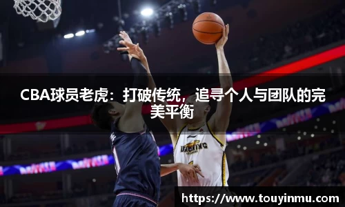 CBA球员老虎：打破传统，追寻个人与团队的完美平衡