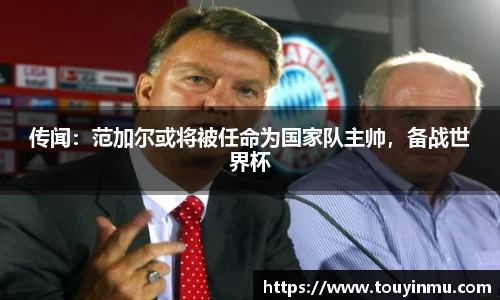 传闻：范加尔或将被任命为国家队主帅，备战世界杯