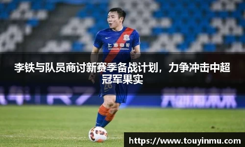 李铁与队员商讨新赛季备战计划，力争冲击中超冠军果实