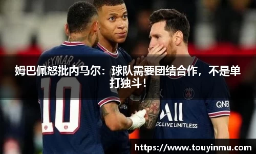 姆巴佩怒批内马尔：球队需要团结合作，不是单打独斗！