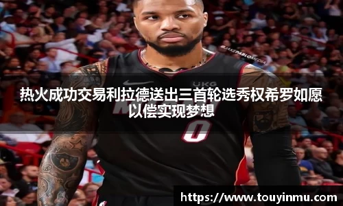 热火成功交易利拉德送出三首轮选秀权希罗如愿以偿实现梦想