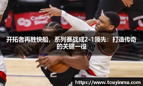 开拓者再胜快船，系列赛战成2-1领先：打造传奇的关键一役