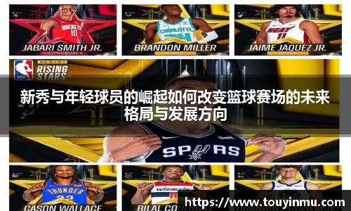 新秀与年轻球员的崛起如何改变篮球赛场的未来格局与发展方向