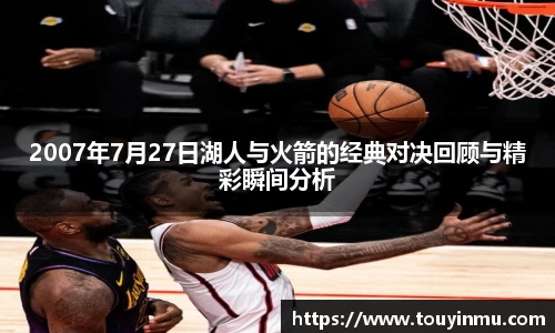 2007年7月27日湖人与火箭的经典对决回顾与精彩瞬间分析