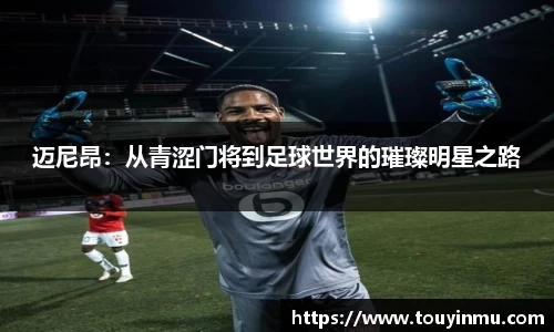 迈尼昂：从青涩门将到足球世界的璀璨明星之路