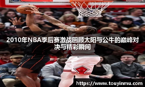 2010年NBA季后赛激战回顾太阳与公牛的巅峰对决与精彩瞬间